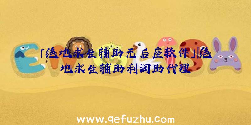 「绝地求生辅助无后座软件」|绝地求生辅助利润助代理